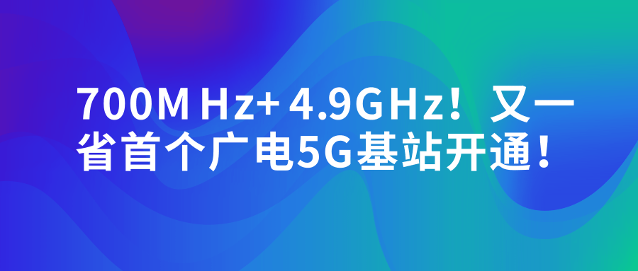 新知图谱, 700MHz+4.9GHz!又一省首个广电5G基站开通!