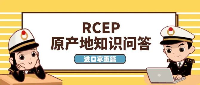 新知达人, 【关税征管】RCEP原产地知识问答——进口享惠篇