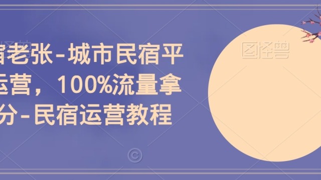 民宿老张-城市民宿平台运营，100%流量拿满分-民宿运营教程