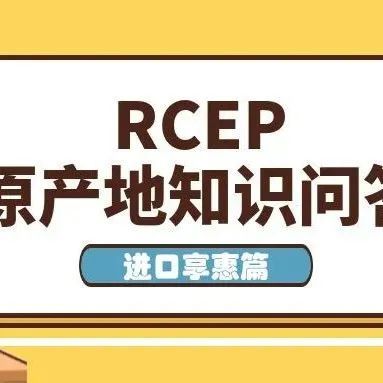 RCEP原产地知识问答——进口享惠篇