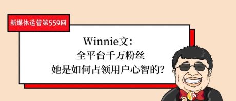 Winnie文：全平台千万粉丝，她是如何占领用户心智的？（第559）