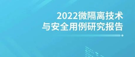 《2022微隔离技术与安全用例研究报告》重磅发布 | 附PDF全文下载