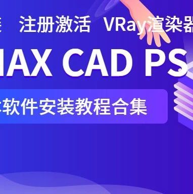 【软件安装】3DMAX、CAD、PS、SU各版本软件安装教程合集（2023.05版）