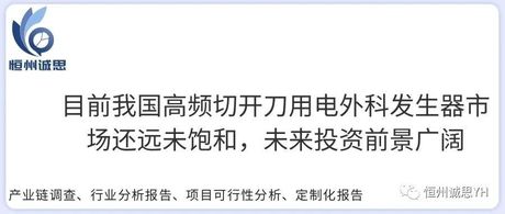 市场分析-目前我国高频切开刀用电外科发生器市场还远未饱和，未来投资前景广阔