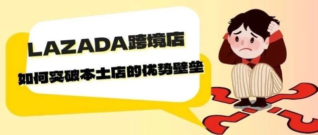 LAZADA中国卖家开店入驻要求；LAZADA运营教你如何从根本突破本土店的优势壁垒