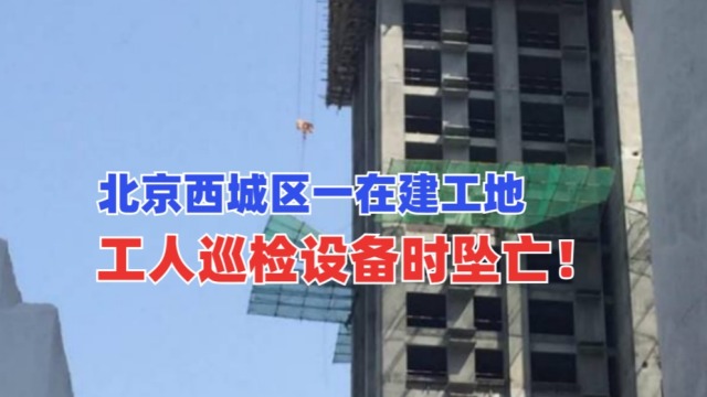 当场坠亡！5月11北京西城区一在建工地工人巡检设备坠落身亡！