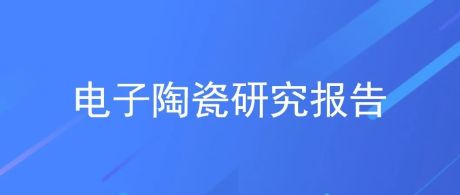 2022年中国电子陶瓷行业市场前景及投资研究报告（简版）