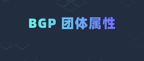 全网对BGP团体属性讲的最透彻的一篇，附华为、思科、瞻博网络三厂商配置！