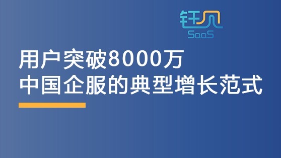 用户突破8000万，中国企业服务的典型增长范式怎么做