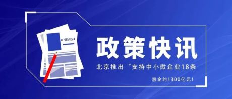 【政策快讯】北京推出“支持中小微企业18条”，惠企约1300亿元！
