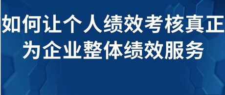 如何让个人绩效考核真正为企业整体绩效服务？