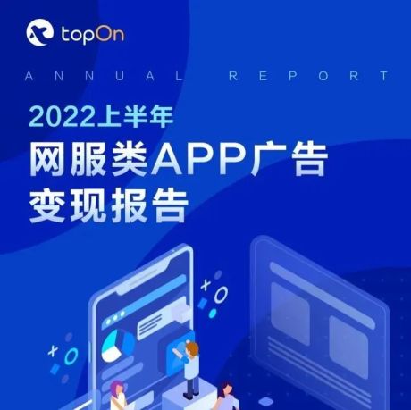 TopOn：2022上半年网服类APP广告变现报告