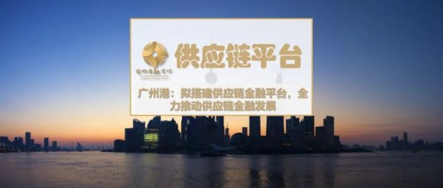 广州港：拟搭建供应链金融平台，全力推动供应链金融发展