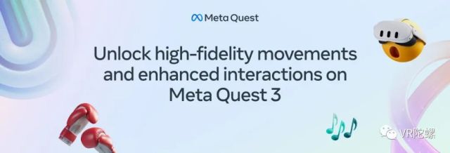 Meta Quest 3现已发售！解锁高保真级别的输入、交互和动作捕捉功能