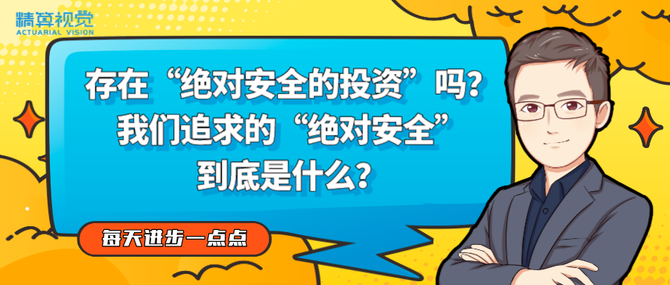 精算视觉, 是否存在“绝对安全的投资”？我们追求的“绝对安全”，到底是什么？| 每天进步一点点